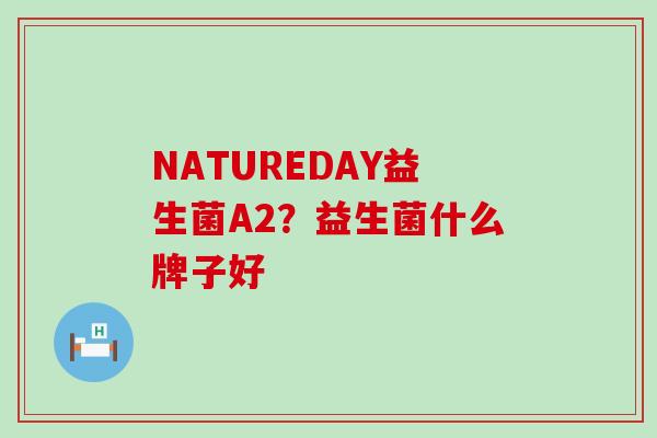 NATUREDAY益生菌A2？益生菌什么牌子好