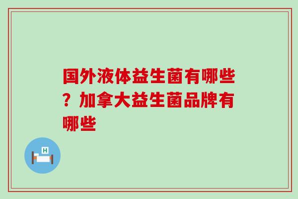 国外液体益生菌有哪些？加拿大益生菌品牌有哪些