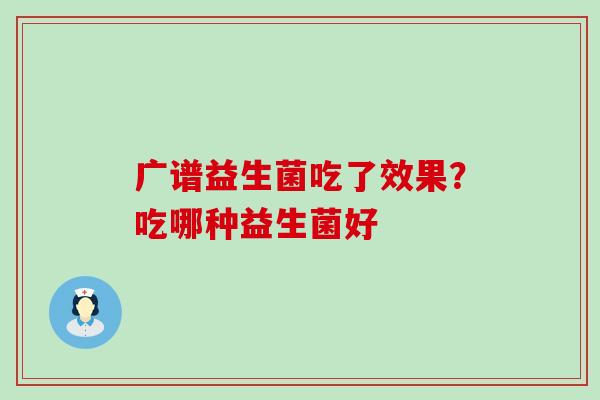 广谱益生菌吃了效果？吃哪种益生菌好