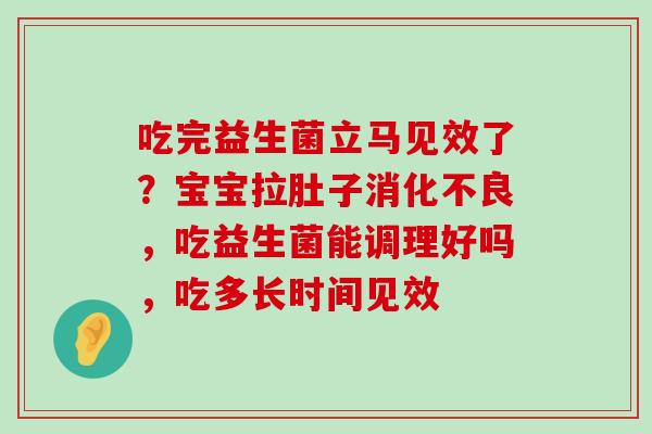 吃完益生菌立马见效了？宝宝拉肚子消化不良，吃益生菌能调理好吗，吃多长时间见效
