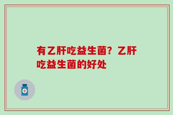 有乙肝吃益生菌？乙肝吃益生菌的好处