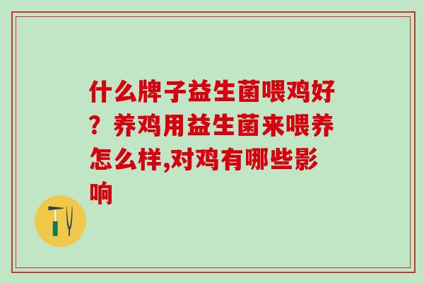 什么牌子益生菌喂鸡好？养鸡用益生菌来喂养怎么样,对鸡有哪些影响