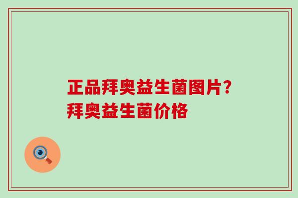正品拜奥益生菌图片？拜奥益生菌价格