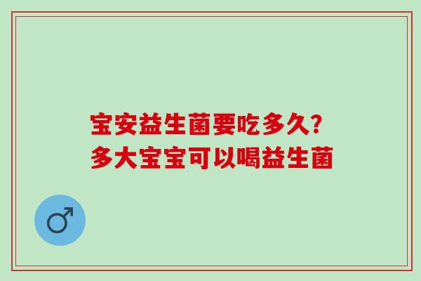 宝安益生菌要吃多久？多大宝宝可以喝益生菌