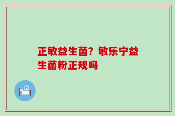 正敏益生菌？敏乐宁益生菌粉正规吗