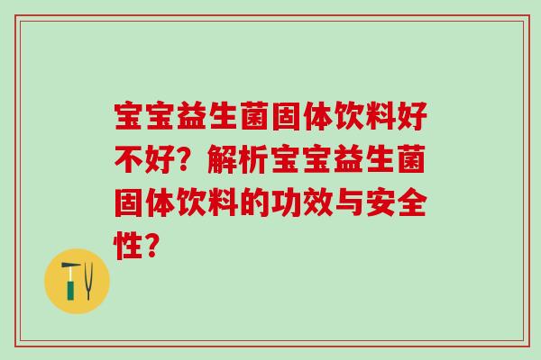 宝宝益生菌固体饮料好不好？解析宝宝益生菌固体饮料的功效与安全性？
