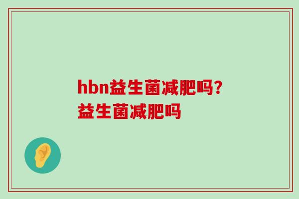 hbn益生菌减肥吗？益生菌减肥吗