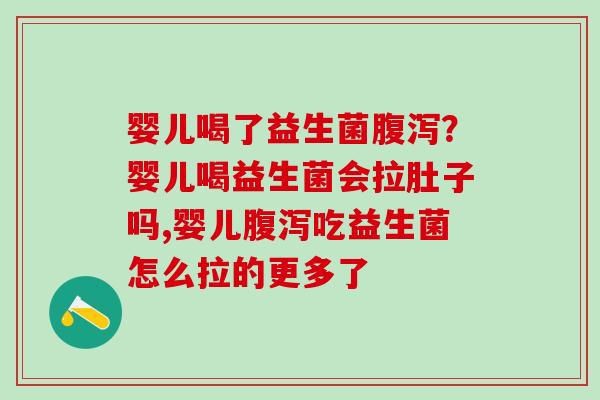 婴儿喝了益生菌腹泻？婴儿喝益生菌会拉肚子吗,婴儿腹泻吃益生菌怎么拉的更多了