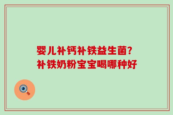婴儿补钙补铁益生菌？补铁奶粉宝宝喝哪种好