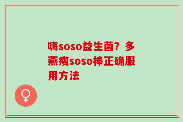 嗨soso益生菌？多燕瘦soso棒正确服用方法