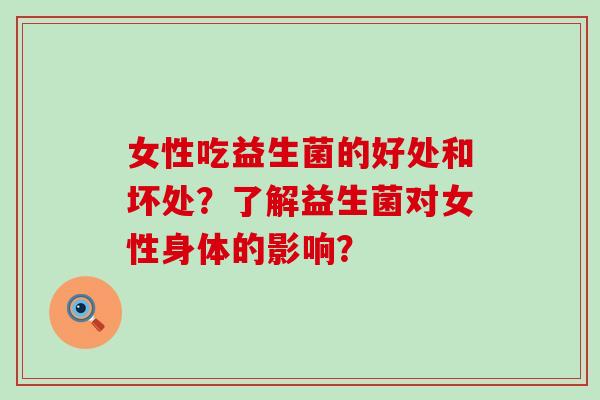 女性吃益生菌的好处和坏处？了解益生菌对女性身体的影响？
