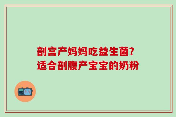 剖宫产妈妈吃益生菌？适合剖腹产宝宝的奶粉