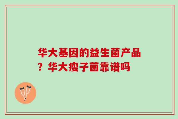 华大基因的益生菌产品？华大瘦子菌靠谱吗