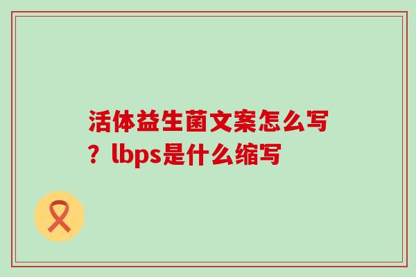 活体益生菌文案怎么写？lbps是什么缩写