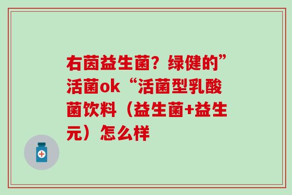 右茵益生菌？绿健的”活菌ok“活菌型乳酸菌饮料（益生菌+益生元）怎么样