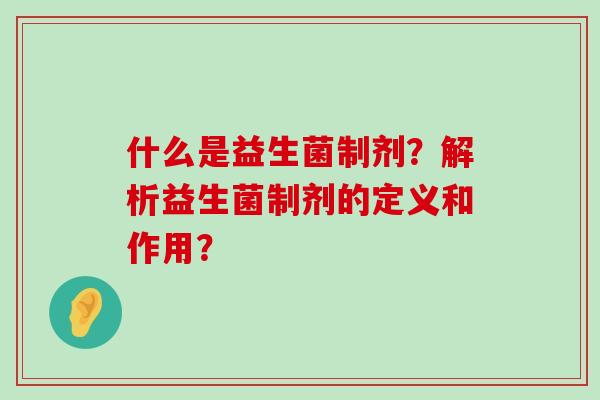 什么是益生菌制剂？解析益生菌制剂的定义和作用？