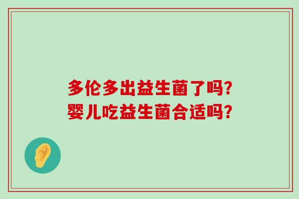 多伦多出益生菌了吗？婴儿吃益生菌合适吗？
