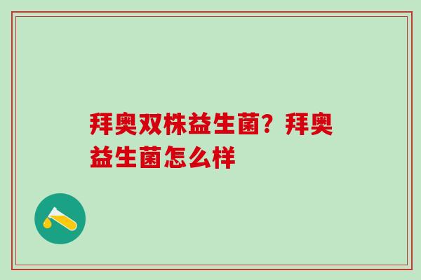 拜奥双株益生菌？拜奥益生菌怎么样