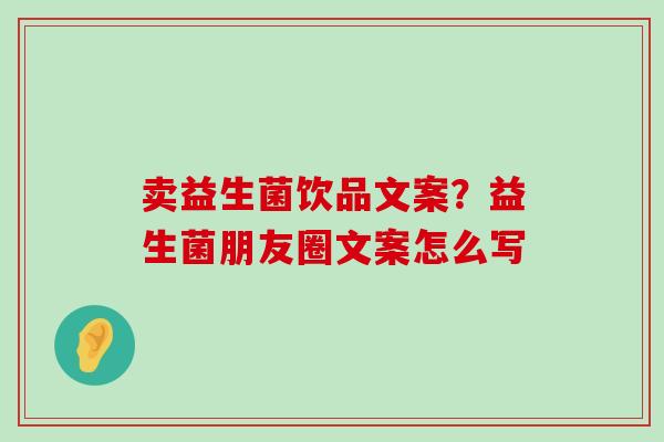 卖益生菌饮品文案？益生菌朋友圈文案怎么写