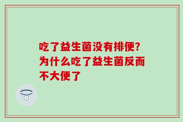 吃了益生菌没有排便？为什么吃了益生菌反而不大便了