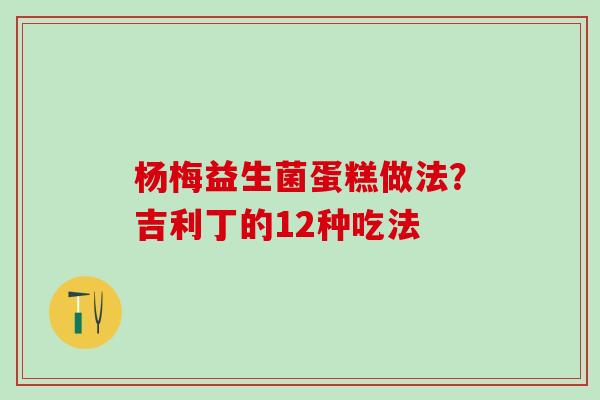 杨梅益生菌蛋糕做法？吉利丁的12种吃法