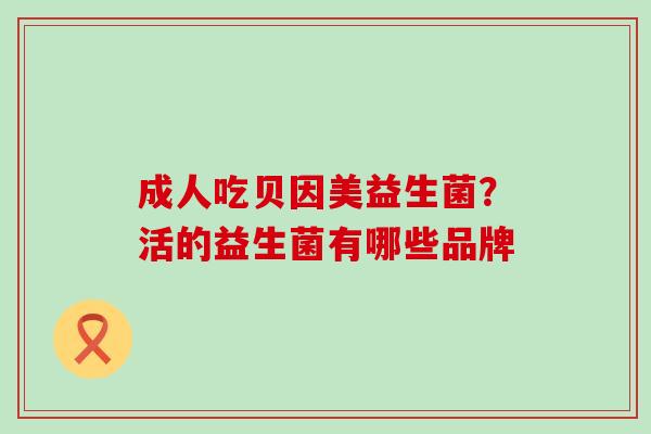 成人吃贝因美益生菌？活的益生菌有哪些品牌