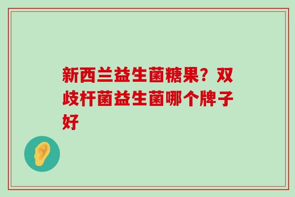 新西兰益生菌糖果？双歧杆菌益生菌哪个牌子好