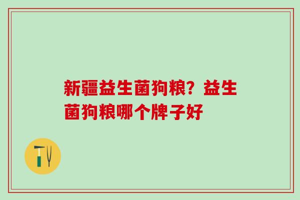 新疆益生菌狗粮？益生菌狗粮哪个牌子好