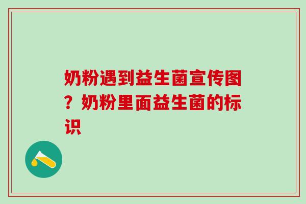 奶粉遇到益生菌宣传图？奶粉里面益生菌的标识