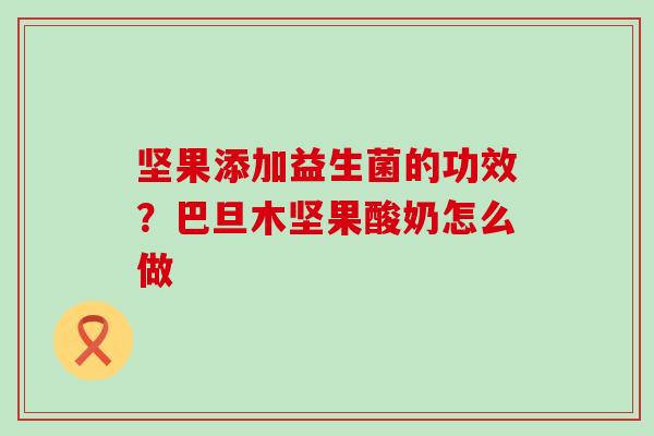 坚果添加益生菌的功效？巴旦木坚果酸奶怎么做