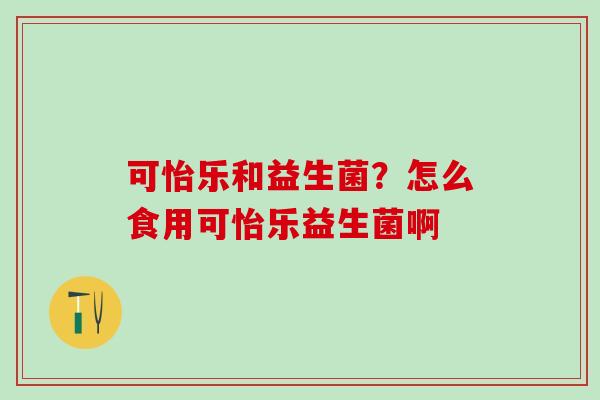 可怡乐和益生菌？怎么食用可怡乐益生菌啊
