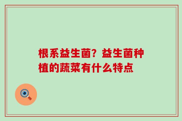 根系益生菌？益生菌种植的蔬菜有什么特点