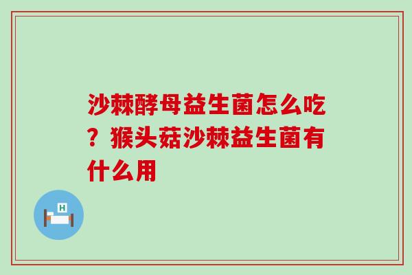 沙棘酵母益生菌怎么吃？猴头菇沙棘益生菌有什么用
