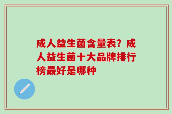 成人益生菌含量表？成人益生菌十大品牌排行榜最好是哪种