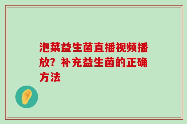 泡菜益生菌直播视频播放？补充益生菌的正确方法