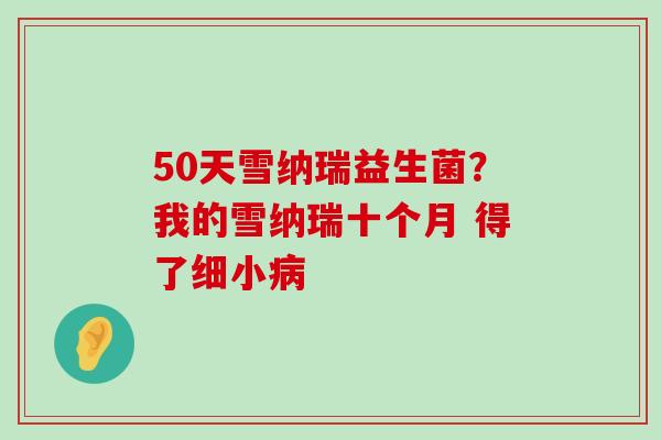 50天雪纳瑞益生菌？我的雪纳瑞十个月 得了细小病