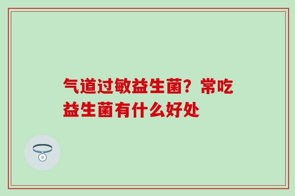 气道过敏益生菌？常吃益生菌有什么好处