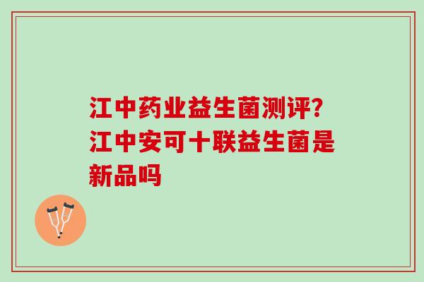 江中药业益生菌测评？江中安可十联益生菌是新品吗