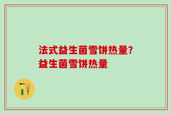 法式益生菌雪饼热量？益生菌雪饼热量