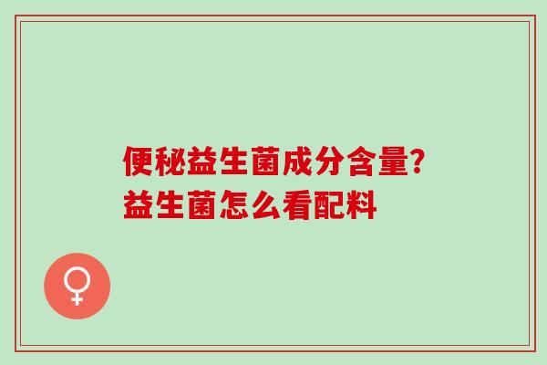益生菌成分含量?益生菌怎么看配料 益生菌成分含量?益生菌怎么看配料