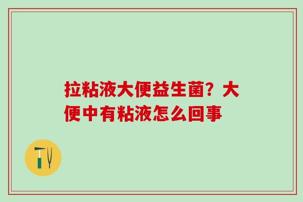 拉粘液大便益生菌？大便中有粘液怎么回事