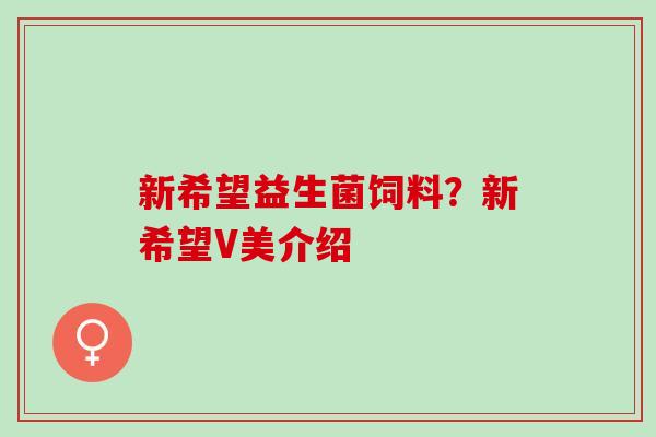 新希望益生菌饲料？新希望V美介绍