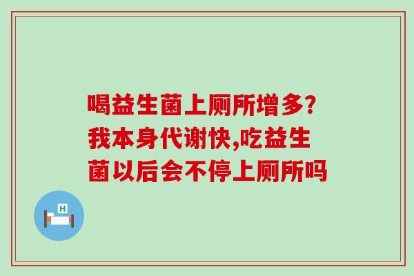 喝益生菌上厕所增多？我本身代谢快,吃益生菌以后会不停上厕所吗
