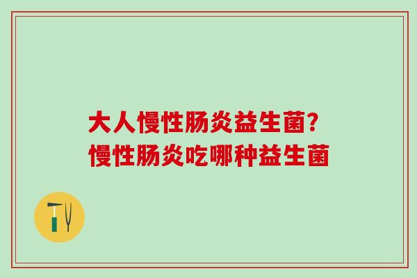 大人慢性肠炎益生菌？慢性肠炎吃哪种益生菌