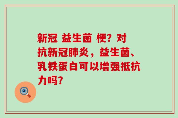 新冠 益生菌 梗？对抗新冠肺炎，益生菌、乳铁蛋白可以增强抵抗力吗？