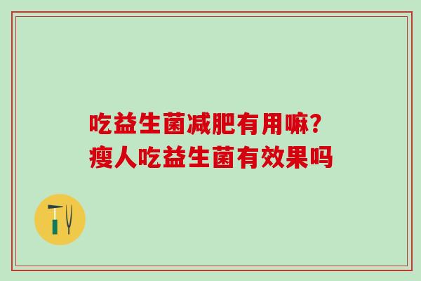吃益生菌减肥有用嘛？瘦人吃益生菌有效果吗