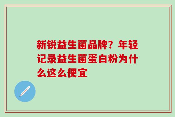 新锐益生菌品牌？年轻记录益生菌蛋白粉为什么这么便宜