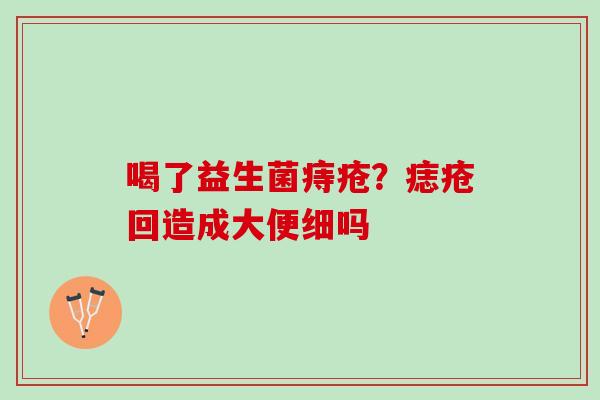喝了益生菌痔疮？痣疮回造成大便细吗