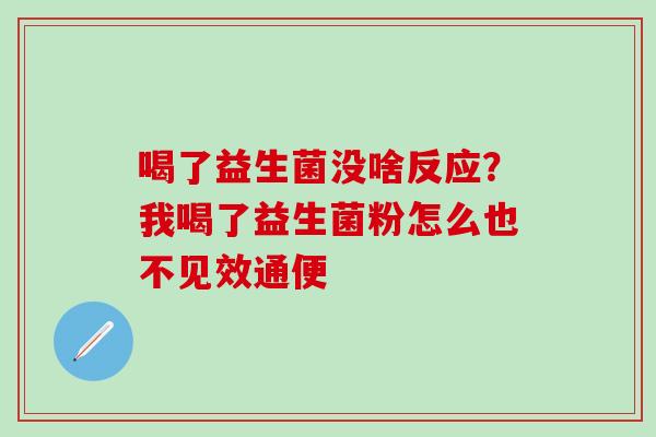 喝了益生菌没啥反应？我喝了益生菌粉怎么也不见效通便