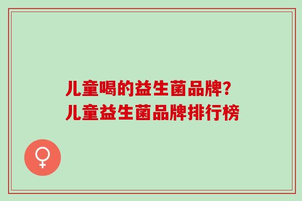 儿童喝的益生菌品牌？儿童益生菌品牌排行榜